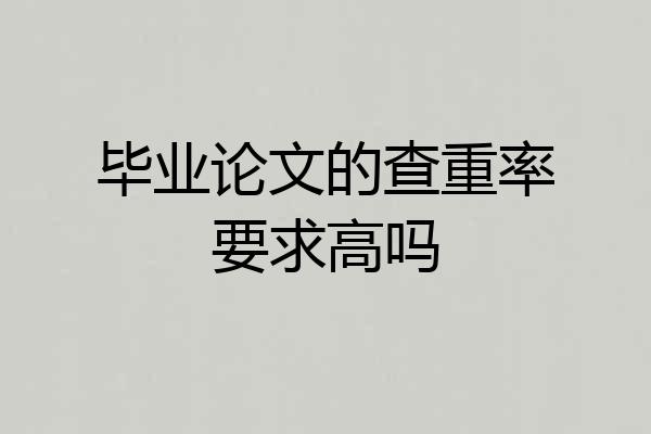 毕业论文的查重率要求高吗