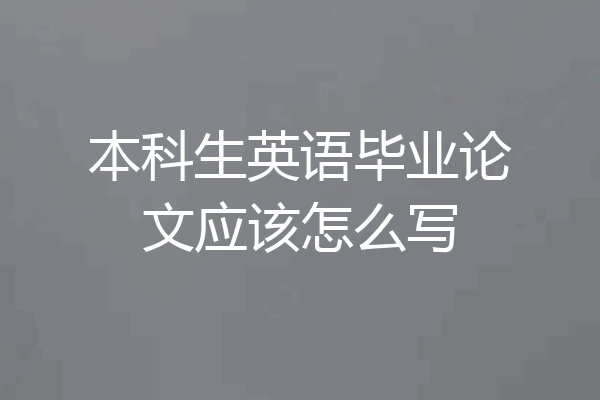 本科生英语毕业论文应该怎么写
