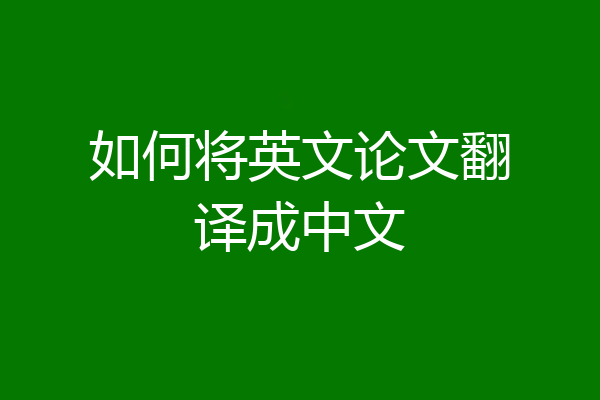 如何将英文论文翻译成中文