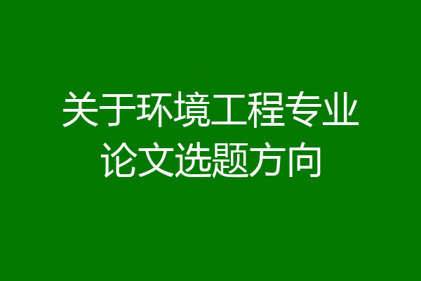 关于环境工程专业论文选题方向