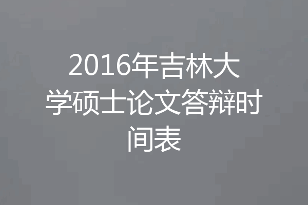 2016年吉林大学硕士论文答辩时间表