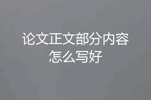 论文正文部分内容怎么写好