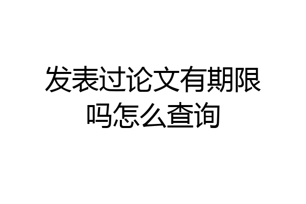 发表过论文有期限吗怎么查询
