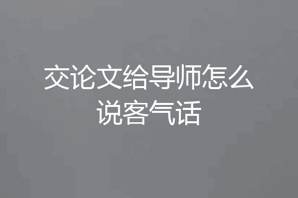 交论文给导师怎么说客气话