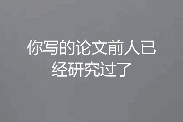 你写的论文前人已经研究过了
