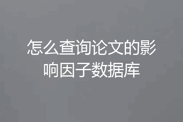 怎么查询论文的影响因子数据库