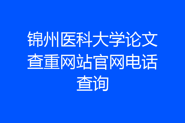 锦州医科大学论文查重网站官网电话查询