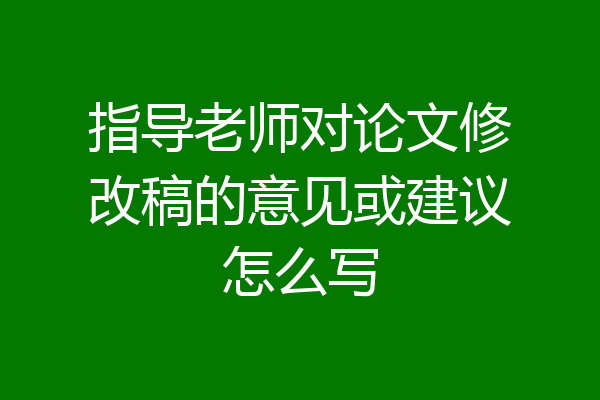 指导老师对论文修改稿的意见或建议怎么写