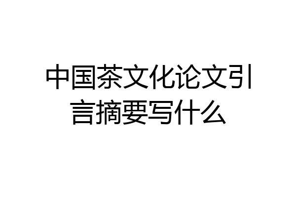 中国茶文化论文引言摘要写什么