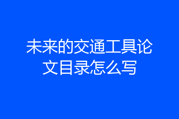 未来的交通工具论文目录怎么写