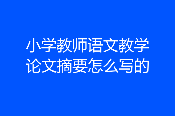 小学教师语文教学论文摘要怎么写的