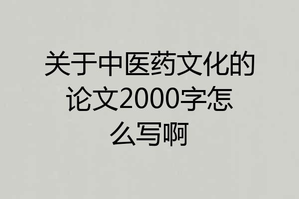 关于中医药文化的论文2000字怎么写啊