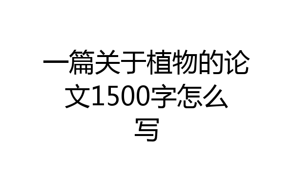 一篇关于植物的论文1500字怎么写