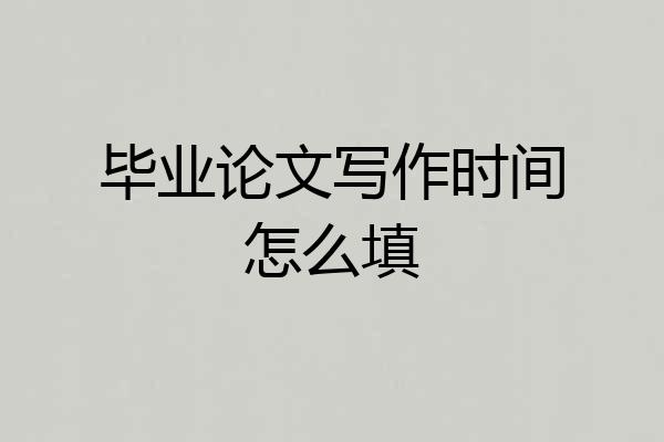 毕业论文写作时间怎么填