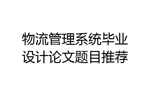 物流管理系统毕业设计论文题目推荐