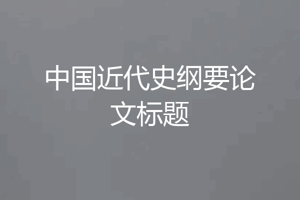 中国近代史纲要论文标题