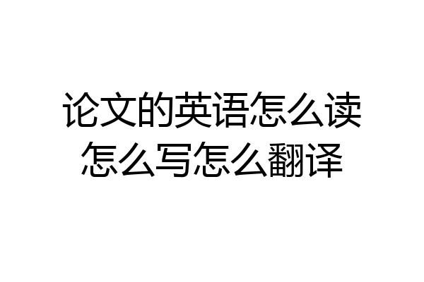 论文的英语怎么读怎么写怎么翻译