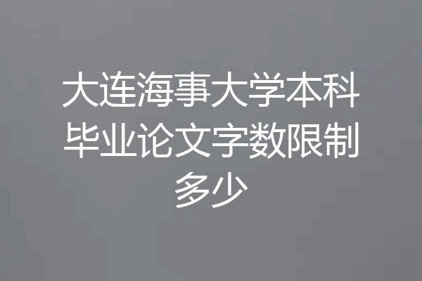 大连海事大学本科毕业论文字数限制多少