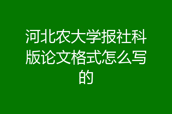 河北农大学报社科版论文格式怎么写的