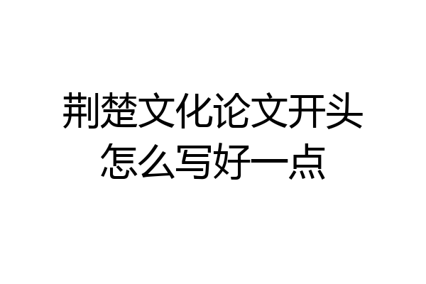 荆楚文化论文开头怎么写好一点
