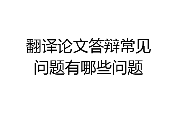 翻译论文答辩常见问题有哪些问题