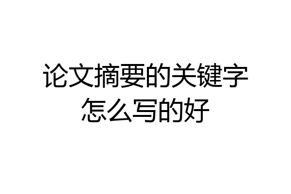 论文摘要的关键字怎么写的好