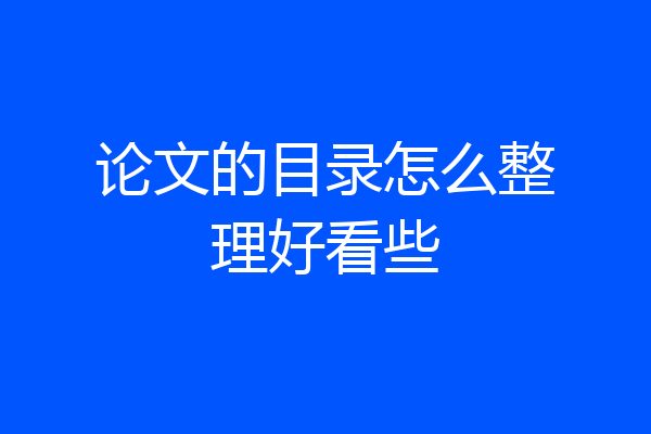 论文的目录怎么整理好看些