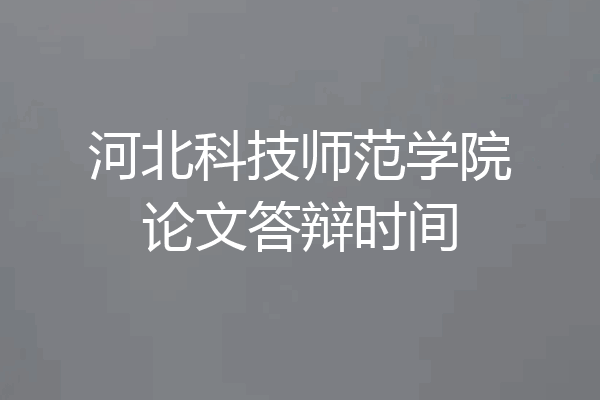 河北科技师范学院论文答辩时间