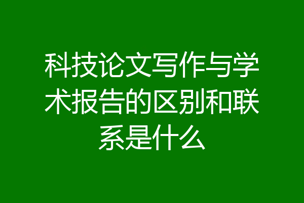 科技论文写作与学术报告的区别和联系是什么