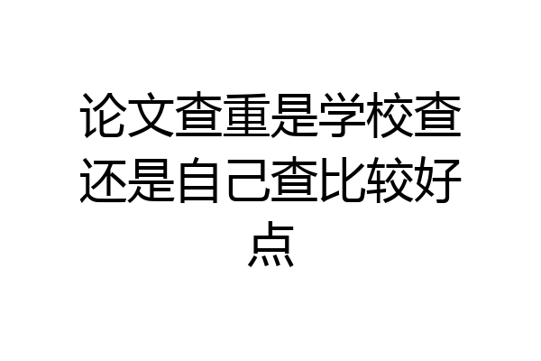论文查重是学校查还是自己查比较好点