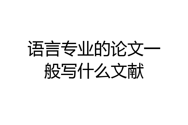 语言专业的论文一般写什么文献