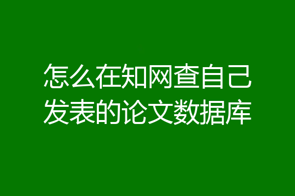 怎么在知网查自己发表的论文数据库