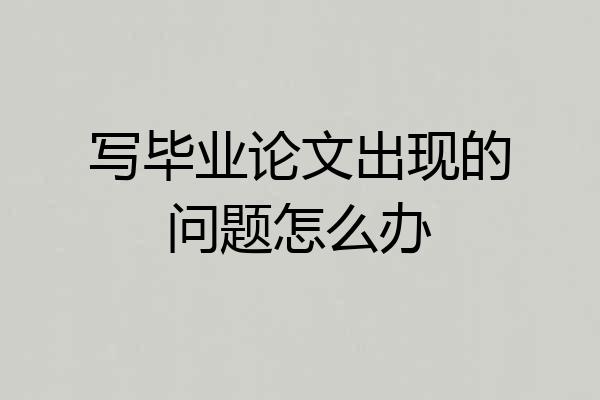 写毕业论文出现的问题怎么办