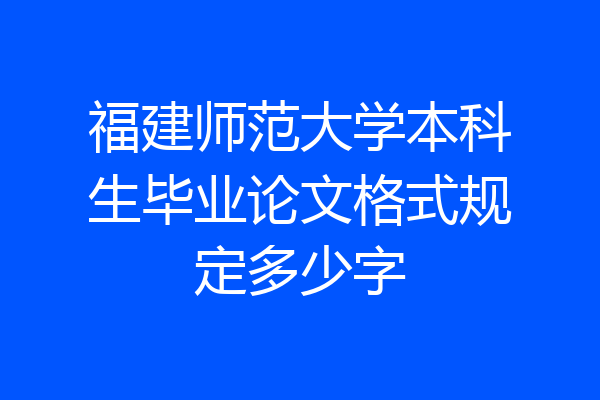 福建师范大学本科生毕业论文格式规定多少字