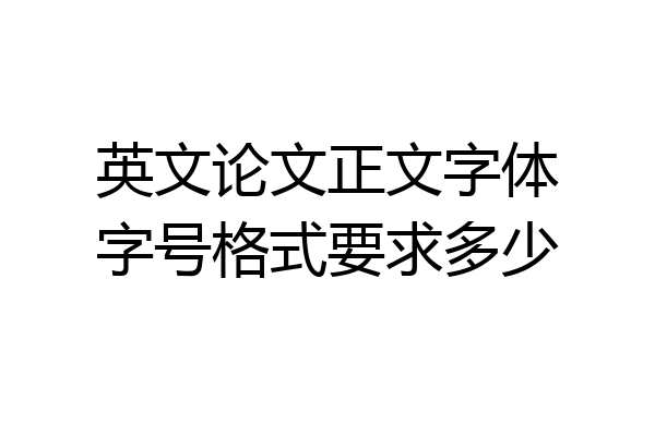 英文论文正文字体字号格式要求多少