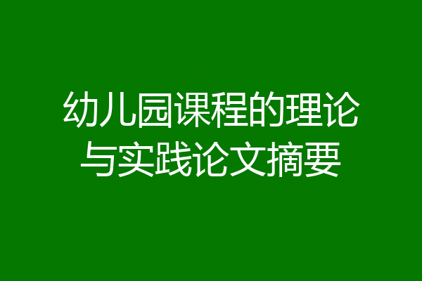 幼儿园课程的理论与实践论文摘要