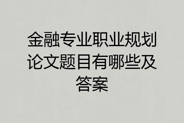 金融专业职业规划论文题目有哪些及答案