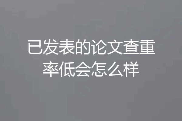 已发表的论文查重率低会怎么样