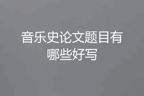 音乐史论文题目有哪些好写