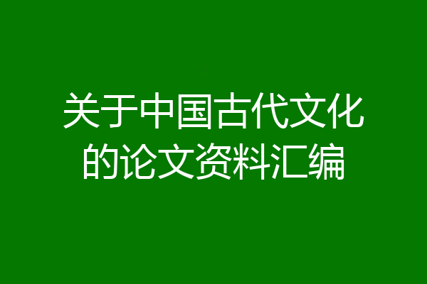 关于中国古代文化的论文资料汇编