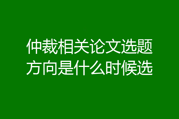 仲裁相关论文选题方向是什么时候选