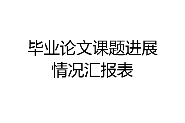 毕业论文课题进展情况汇报表