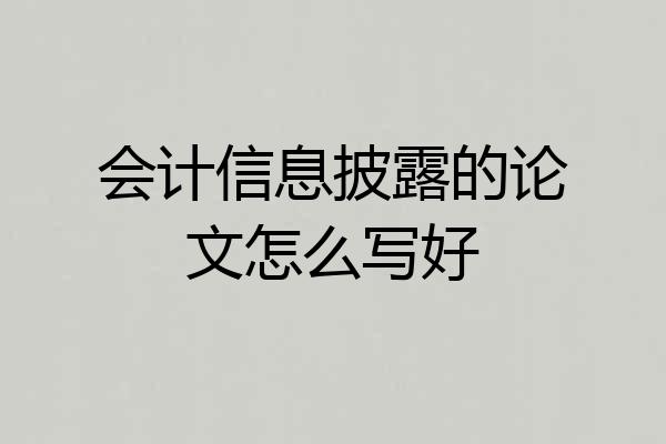 会计信息披露的论文怎么写好