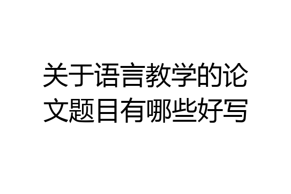 关于语言教学的论文题目有哪些好写