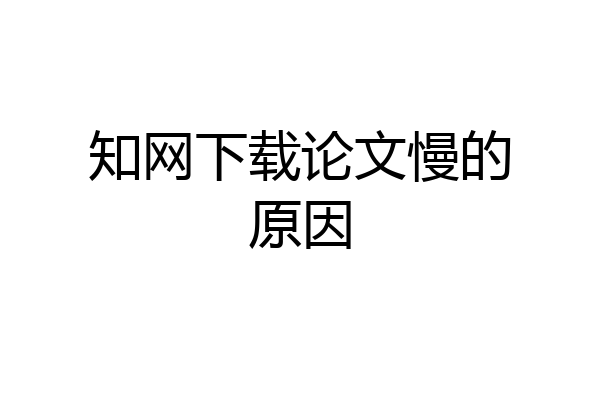 知网下载论文慢的原因
