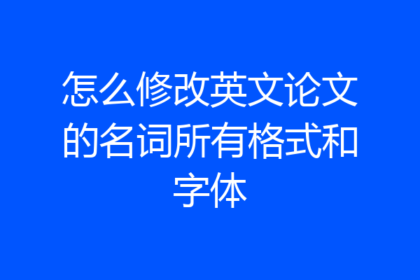 怎么修改英文论文的名词所有格式和字体