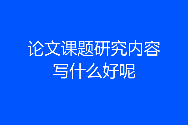 论文课题研究内容写什么好呢