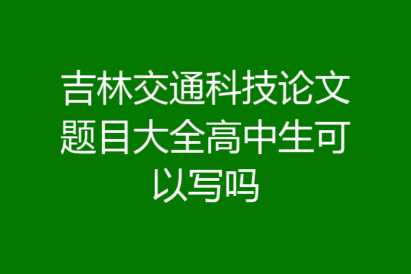 吉林交通科技论文题目大全高中生可以写吗