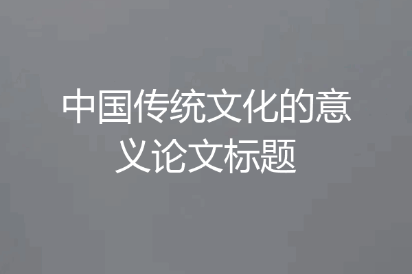 中国传统文化的意义论文标题