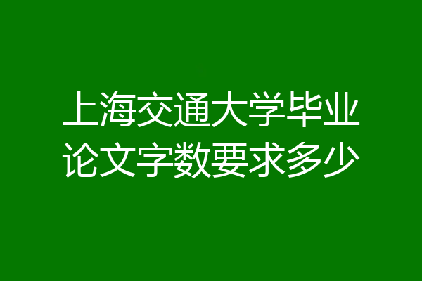 上海交通大学毕业论文字数要求多少